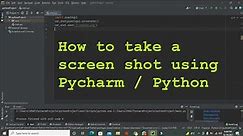 how to take a screen shot in pycharm | how to take a screen shot using python