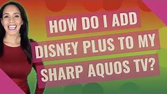 How do I add Disney plus to my Sharp Aquos TV?