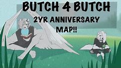 BUTCH 4 BUTCH 2YR ANNIVERSARY MAP!!