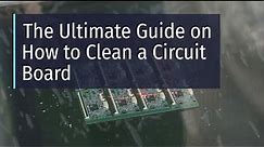 The Ultimate Guide On How To Clean A Circuit Board