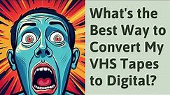 What's the Best Way to Convert My VHS Tapes to Digital?