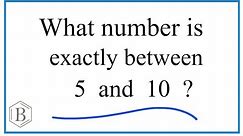 What number is exactly between 5 and 10?