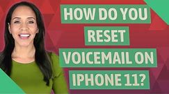 How do you reset Voicemail on iPhone 11?