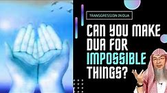 Can we make Dua for impossible things? What are transgressions in Dua? | Sheikh Assim Al Hakeem