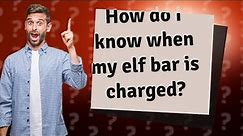 How do I know when my elf bar is charged?