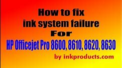How to fix inksystem failure for HP 8600, 8610, 8620, 8630 Print Heads