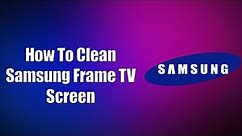 How To Clean Samsung Frame TV Screen