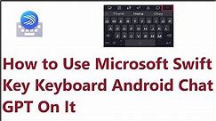 How to Use Microsoft Swift Key Keyboard Android Chat GPT On It