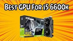 Best GPU for i5 6600k in 2021