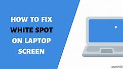 4 Methods to Fix White Spots on Laptop Screen