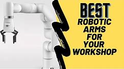 Top 5 affordable Desktop Robotic Arms for your Workshop 2021