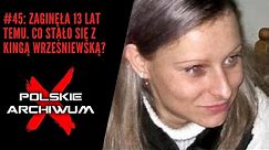 Polskie Archiwum X #45: Zaginęła 13 lat temu. Co stało się z Kingą Wrześniewską?