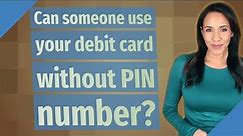 Can someone use your debit card without PIN number?