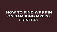 How to find wps pin on samsung m2070 printer?