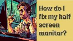 How do I fix my half screen monitor?