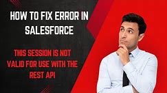 Troubleshooting 'This Session is Not Valid for Use with the REST API' Error in Salesforce Envt.