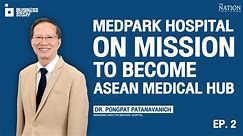Business Story EP.2 | MedPark Hospital on mission to become Asean medical hub