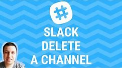 SLACK - how to delete a channel?