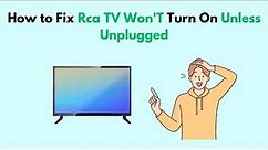 How to Fix Rca TV Won'T Turn On Unless Unplugged