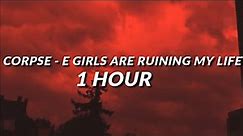 CORPSE - E GIRLS ARE RUINING MY LIFE (1 HOUR)