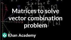 Matrices to solve a vector combination problem | Matrices | Precalculus | Khan Academy