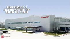 Sharp Plans $3-5 Billion Investment for Display Fab in India