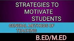 strategies to motivate students....B.ED/M.ED..General methods of teaching..