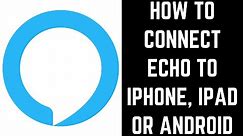 How to Connect Echo to iPhone, iPad or Android