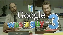 If Google Was A Guy (Part 3)