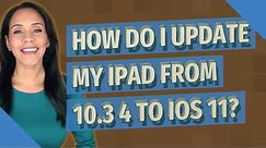 How do I update my iPad from 10.3 4 to iOS 11?