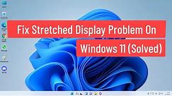 Fix Stretched Screen Display Problem On Windows 11 (Solved)