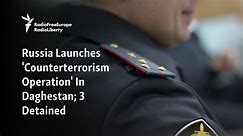 Russia Launches 'Counterterrorism Operation' In Daghestan; 3 Detained