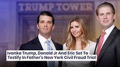Ivanka Trump, Donald Jr And Eric Set To Testify In Father's New York Civil Fraud Trial