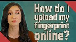 How do I upload my fingerprint online?