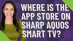 Where is the App Store on Sharp Aquos Smart TV?