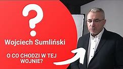 Wojciech Sumliński - O CO CHODZI W TEJ WOJNIE?
