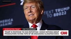 Trump responds to CNN reporting he knew seized docs were still classified