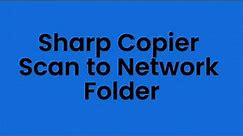 How To Set Up Scan to Network Folder on a Sharp Copier via Windows OS