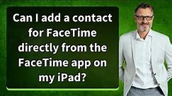 Can I add a contact for FaceTime directly from the FaceTime app on my iPad?