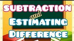 SUBTRACTION and ESTIMATING DIFFERENCE