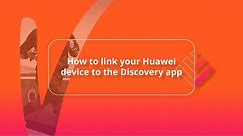 How to link your Huawei device to the Discovery app