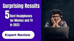 5 Best Headphones for Movies and TV in 2023 | Immerse Yourself in Audio Excellence | Surprised!