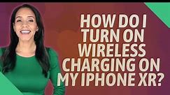 How do I turn on wireless charging on my iPhone XR?