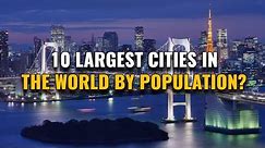 10 Largest Cities in the World by Population 2023