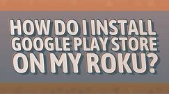 How do I install Google Play store on my Roku?