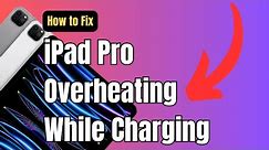 How to Fix iPad Pro Overheating While Charging