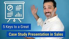 5 Keys to a Great Case Study Presentation in Sales