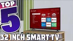 5 Best 32 Inch Smart TVs: Get the Most Out of Your Space