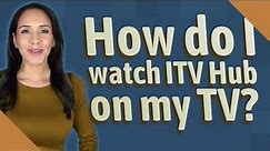 How do I watch ITV Hub on my TV?