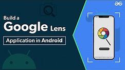 How to Build an Application Like Google Lens in Android? | GeeksforGeeks